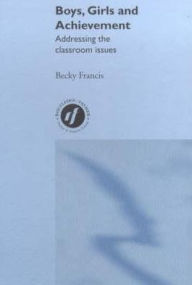 Title: Boys, Girls and Achievement: Addressing the Classroom Issues / Edition 1, Author: Becky Francis