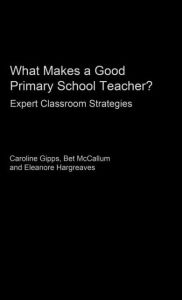 Title: What Makes a Good Primary School Teacher?: Expert Classroom Strategies / Edition 1, Author: Caroline Gipps