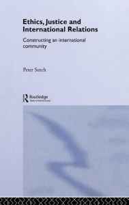 Title: Ethics, Justice and International Relations: Constructing an International Community / Edition 1, Author: Peter Sutch