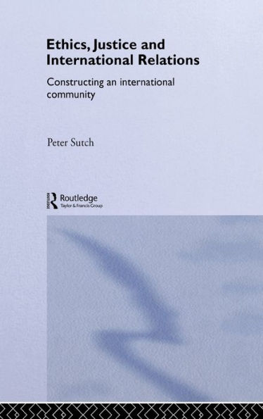 Ethics, Justice and International Relations: Constructing an International Community / Edition 1