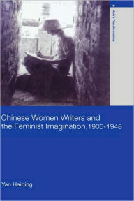 Title: Chinese Women Writers and the Feminist Imagination, 1905-1948 / Edition 1, Author: Haiping Yan