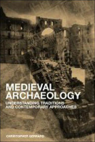 Title: Medieval Archaeology: Understanding Traditions and Contemporary Approaches / Edition 1, Author: Chris Gerrard