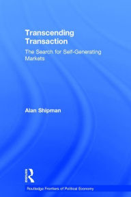 Title: Transcending Transaction: The Search for Self-Generating Markets / Edition 1, Author: Alan Shipman