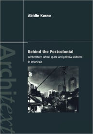 Title: Behind the Postcolonial: Architecture, Urban Space and Political Cultures in Indonesia / Edition 1, Author: Abidin Kusno