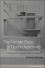 Title: The Female Face of God in Auschwitz: A Jewish Feminist Theology of the Holocaust / Edition 1, Author: Melissa Raphael