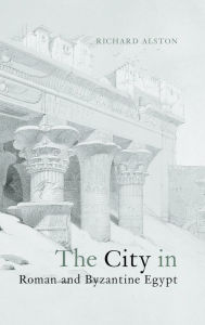 Title: The City in Roman and Byzantine Egypt / Edition 1, Author: Richard Alston