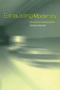 Title: Exhausting Modernity: Grounds for a New Economy / Edition 1, Author: Teresa Brennan
