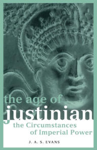 Title: The Age of Justinian: The Circumstances of Imperial Power / Edition 1, Author: J. A. S. Evans