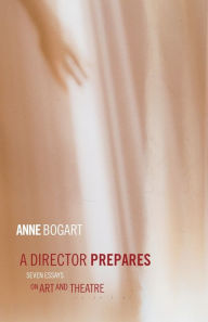 Title: A Director Prepares: Seven Essays on Art and Theatre / Edition 1, Author: Anne Bogart