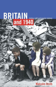 Title: Britain and 1940: History, Myth and Popular Memory / Edition 1, Author: Malcolm Smith