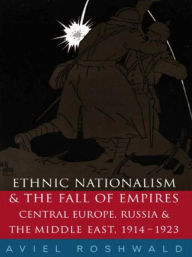 Title: Ethnic Nationalism and the Fall of Empires: Central Europe, the Middle East and Russia, 1914-23 / Edition 1, Author: Aviel Roshwald