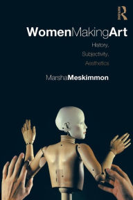 Title: Women Making Art: History, Subjectivity, Aesthetics / Edition 1, Author: Marsha Meskimmon