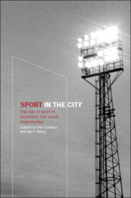 Title: Sport in the City: The Role of Sport in Economic and Social Regeneration / Edition 1, Author: Chris Gratton