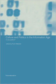 Title: Culture and Politics in the Information Age: A New Politics? / Edition 1, Author: Frank Webster
