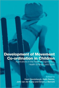 Title: Development of Movement Coordination in Children: Applications in the Field of Ergonomics, Health Sciences and Sport / Edition 1, Author: Geert Savelsbergh