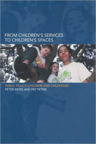 Title: From Children's Services to Children's Spaces: Public Policy, Children and Childhood / Edition 1, Author: Peter Moss