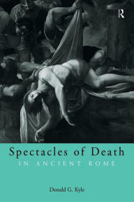 Title: Spectacles of Death in Ancient Rome / Edition 1, Author: Donald G. Kyle
