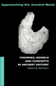 Title: Theories, Models and Concepts in Ancient History / Edition 1, Author: Neville Morley