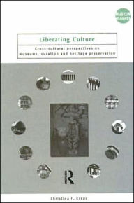 Title: Liberating Culture: Cross-Cultural Perspectives on Museums, Curation and Heritage Preservation, Author: Christina Kreps