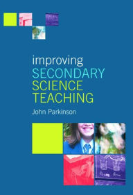 Title: Improving Secondary Science Teaching / Edition 1, Author: John Parkinson