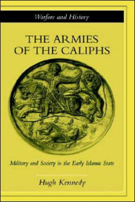 Title: The Armies of the Caliphs: Military and Society in the Early Islamic State / Edition 1, Author: Hugh Kennedy