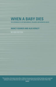 Title: When A Baby Dies: The Experience of Late Miscarriage, Stillbirth and Neonatal Death / Edition 1, Author: Alix Henley