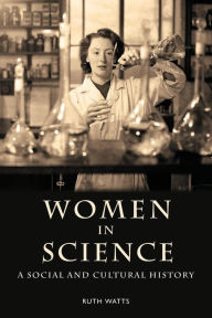 Title: Women in Science: A Social and Cultural History / Edition 1, Author: Ruth Watts