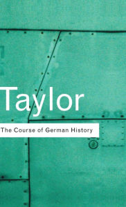 Title: The Course of German History: A Survey of the Development of German History since 1815 / Edition 2, Author: A.J.P. Taylor
