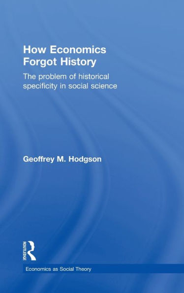 How Economics Forgot History: The Problem of Historical Specificity in Social Science / Edition 1