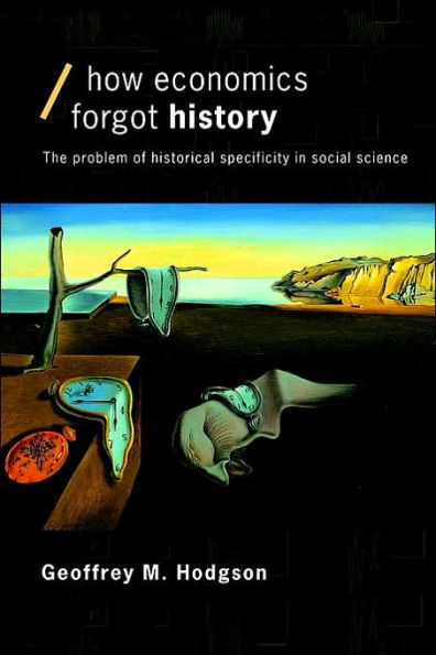 How Economics Forgot History: The Problem of Historical Specificity in Social Science / Edition 1