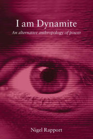 Title: I Am Dynamite: An Alternative Anthropology of Power / Edition 1, Author: Nigel Rapport