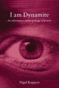 Title: I Am Dynamite: An Alternative Anthropology of Power / Edition 1, Author: Nigel Rapport