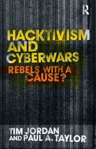 Title: Hacktivism and Cyberwars: Rebels with a Cause? / Edition 1, Author: Tim Jordan