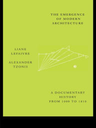 Title: The Emergence of Modern Architecture: A Documentary History, from 1000 to 1810 / Edition 1, Author: Liane Lefaivre