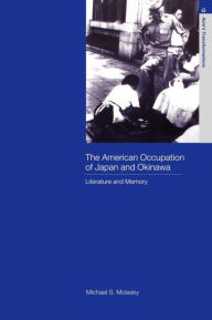 Title: The American Occupation of Japan and Okinawa: Literature and Memory, Author: Michael S. Molasky