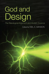Title: God and Design: The Teleological Argument and Modern Science / Edition 1, Author: Neil A. Manson