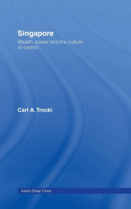 Title: Singapore: Wealth, Power and the Culture of Control, Author: Carl A. Trocki