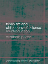 Title: Feminism and Philosophy of Science: An Introduction / Edition 1, Author: Elizabeth Potter