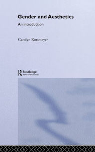 Title: Gender and Aesthetics: An Introduction / Edition 1, Author: Carolyn Korsmeyer