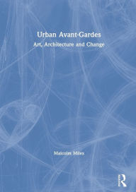 Title: Urban Avant-Gardes: Art, Architecture and Change / Edition 1, Author: Malcolm Miles