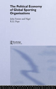 Title: The Political Economy of Global Sports Organisations / Edition 1, Author: John Forster