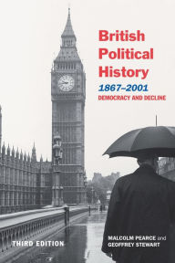 Title: British Political History, 1867-2001: Democracy and Decline / Edition 3, Author: Malcolm Pearce