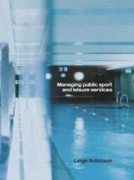 Title: Managing Public Sport and Leisure Services / Edition 1, Author: Leigh Robinson