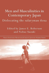 Title: Men and Masculinities in Contemporary Japan: Dislocating the Salaryman Doxa / Edition 1, Author: James E. Roberson