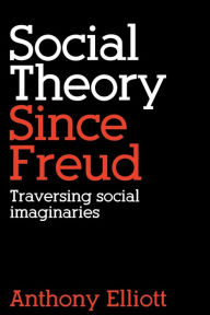 Title: Social Theory Since Freud: Traversing Social Imaginaries / Edition 1, Author: Anthony Elliott