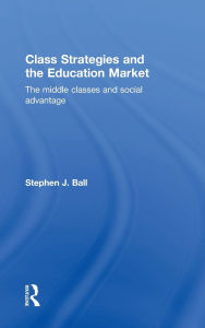 Title: Class Strategies and the Education Market: The Middle Classes and Social Advantage / Edition 1, Author: Stephen J. Ball