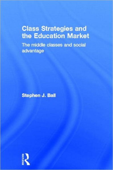 Class Strategies and the Education Market: The Middle Classes and Social Advantage / Edition 1