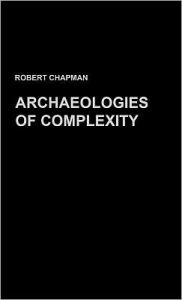 Title: Archaeologies of Complexity / Edition 1, Author: Robert Chapman