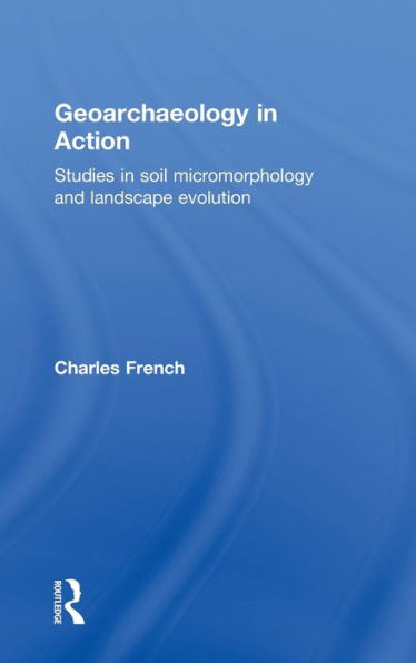 Geoarchaeology in Action: Studies in Soil Micromorphology and Landscape Evolution / Edition 1