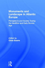 Title: Monuments and Landscape in Atlantic Europe: Perception and Society During the Neolithic and Early Bronze Age / Edition 1, Author: Chris Scarre
